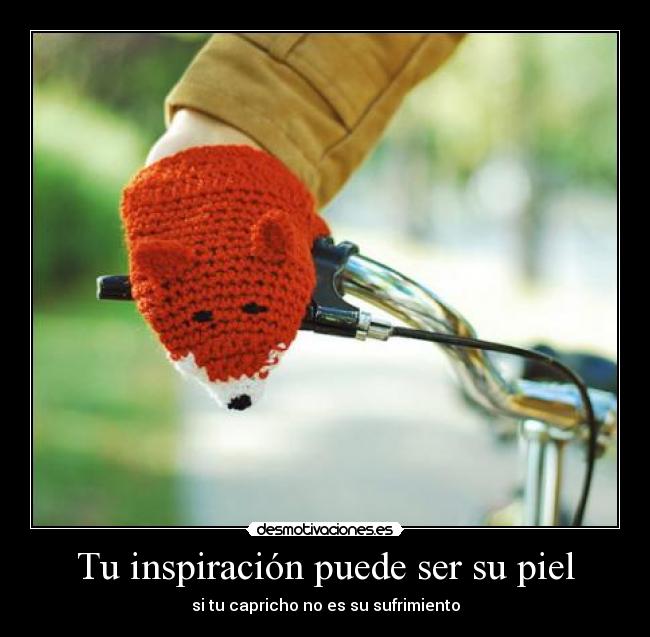 Tu inspiración puede ser su piel - si tu capricho no es su sufrimiento