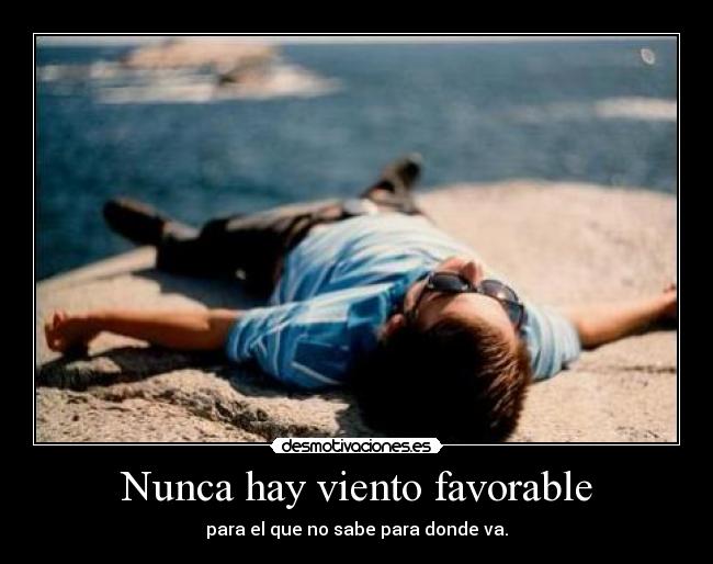Nunca hay viento favorable - para el que no sabe para donde va.