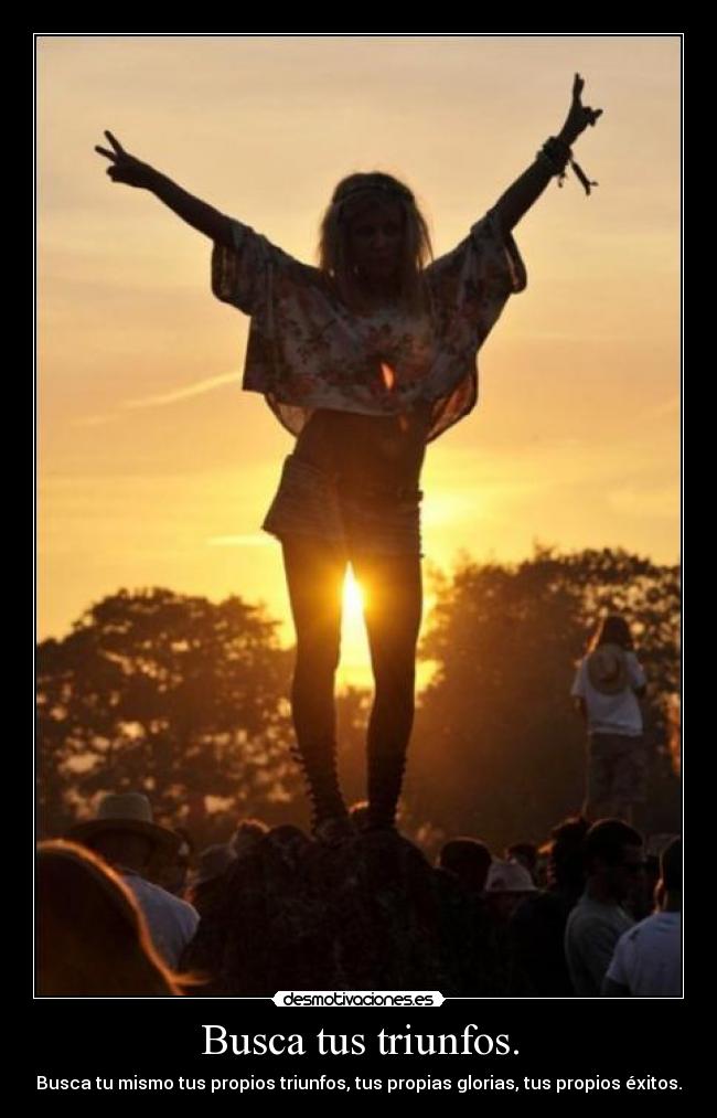 Busca tus triunfos. - Busca tu mismo tus propios triunfos, tus propias glorias, tus propios éxitos.