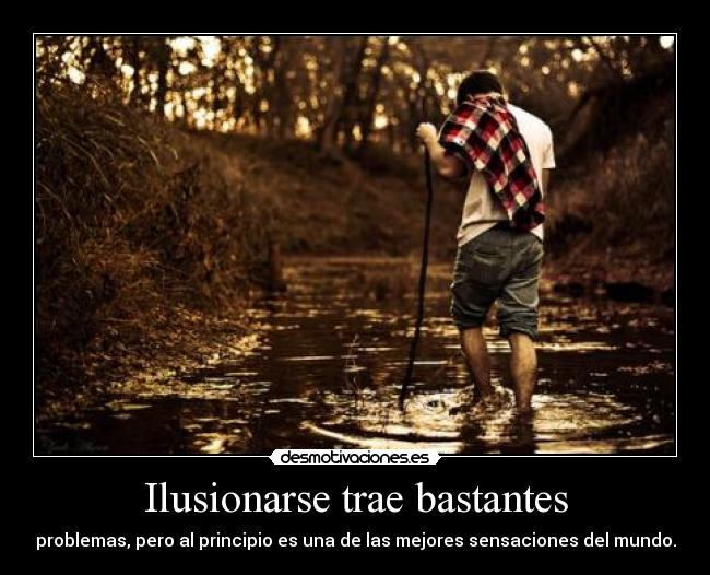 Ilusionarse trae bastantes - problemas, pero al principio es una de las mejores sensaciones del mundo.