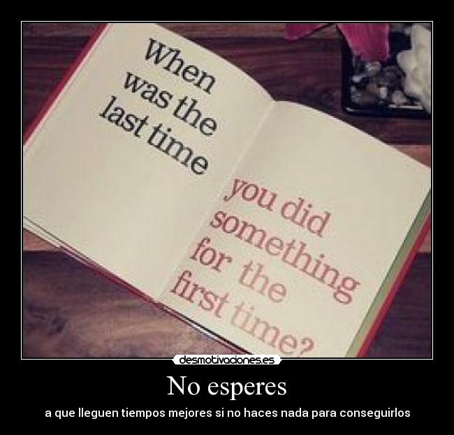 No esperes - a que lleguen tiempos mejores si no haces nada para conseguirlos