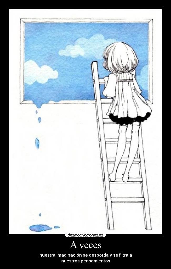 A veces - nuestra imaginación se desborda y se filtra a
nuestros pensamientos