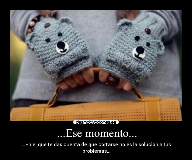 ...Ese momento... - ...En el que te das cuenta de que cortarse no es la solución a tus problemas...