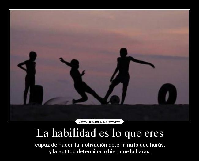 La habilidad es lo que eres - capaz de hacer, la motivación determina lo que harás.
y la actitud determina lo bien que lo harás.