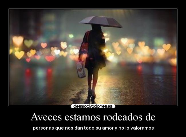 Aveces estamos rodeados de - personas que nos dan todo su amor y no lo valoramos