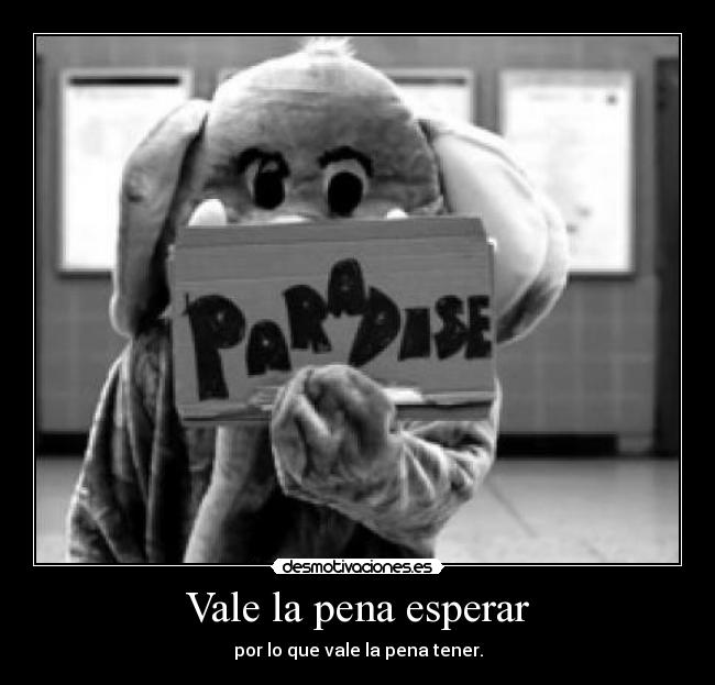 Vale la pena esperar - por lo que vale la pena tener.