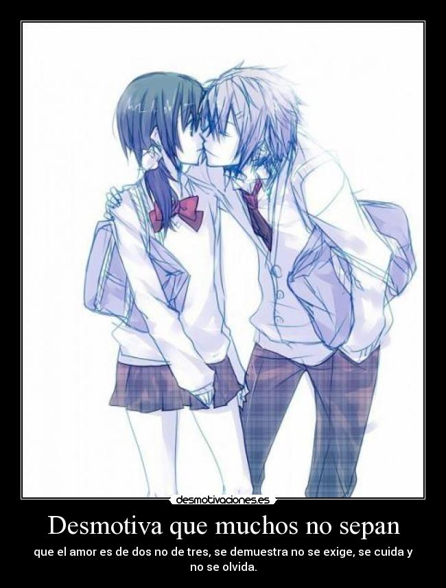 Desmotiva que muchos no sepan - que el amor es de dos no de tres, se demuestra no se exige, se cuida y no se olvida.