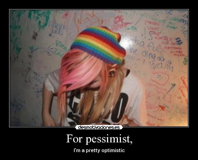 For pessimist, - Im a pretty optimistic