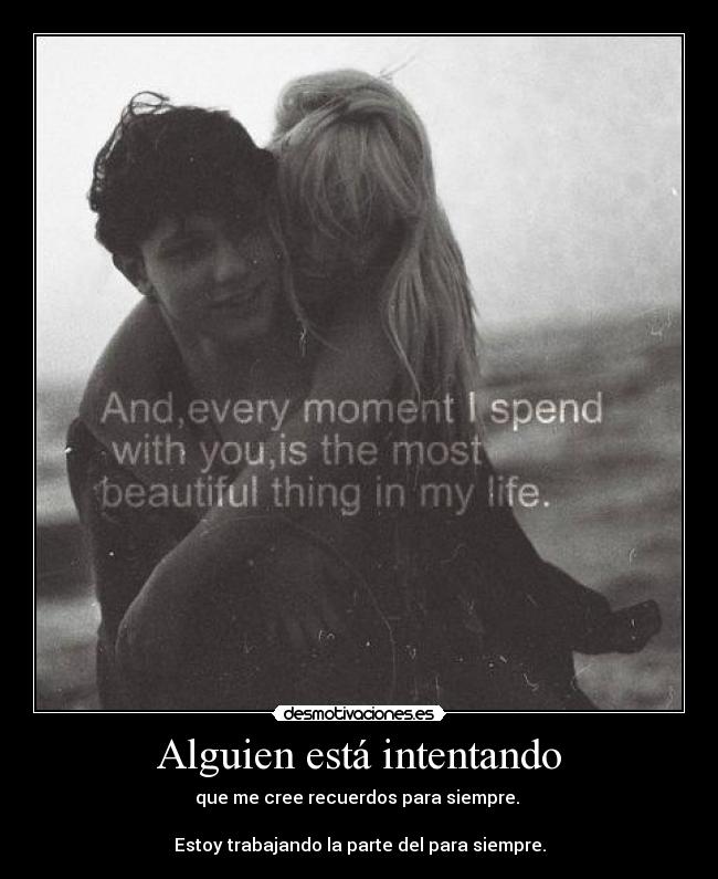 Alguien está intentando - que me cree recuerdos para siempre. 

Estoy trabajando la parte del para siempre.