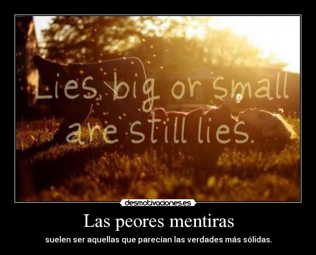 Las peores mentiras - suelen ser aquellas que parecían las verdades más sólidas.