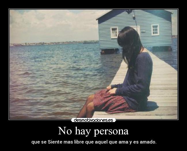 No hay persona - que se Siente mas libre que aquel que ama y es amado.