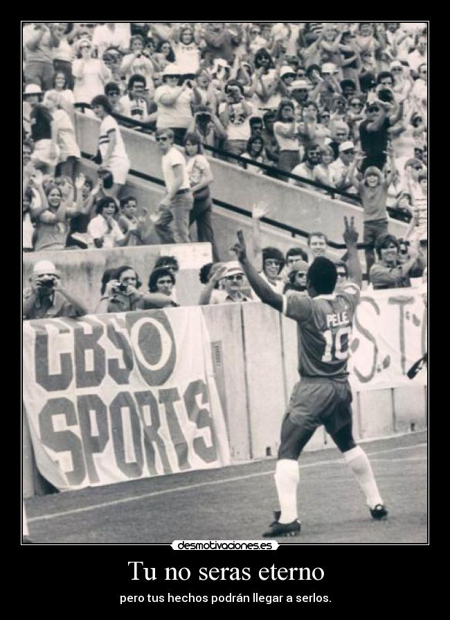 Tu no seras eterno - pero tus hechos podrán llegar a serlos.