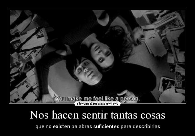 Nos hacen sentir tantas cosas - que no existen palabras suficientes para describirlas