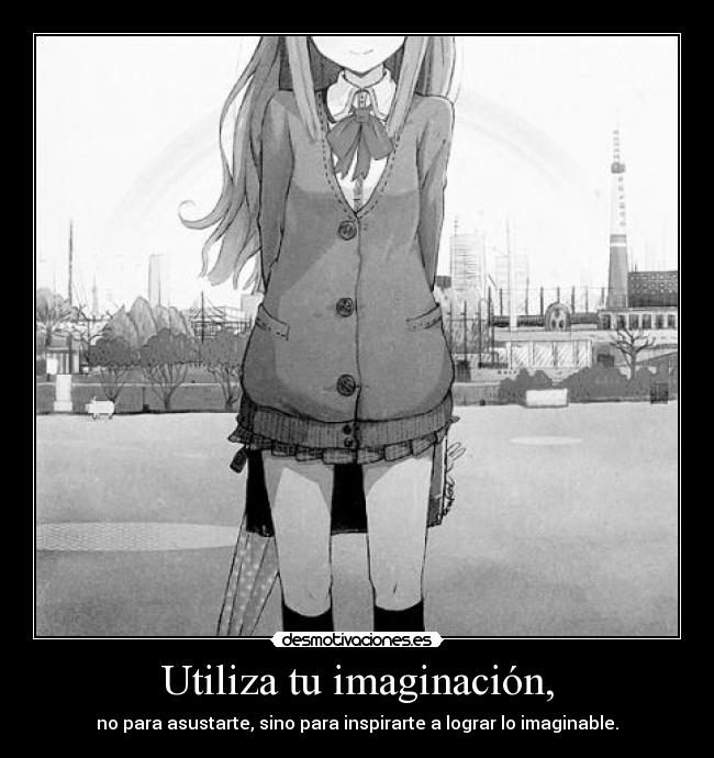 Utiliza tu imaginación, - no para asustarte, sino para inspirarte a lograr lo imaginable.