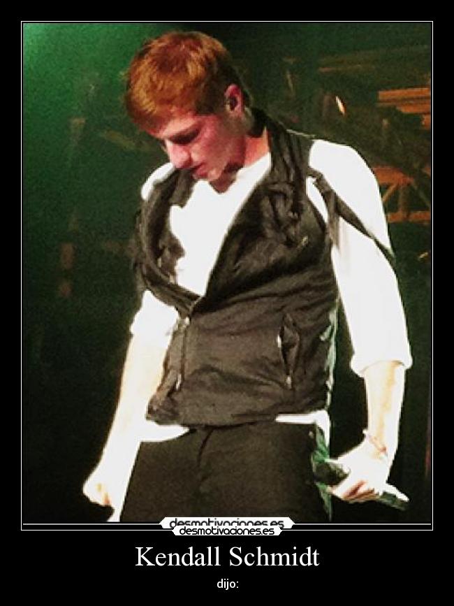 Kendall Schmidt - dijo: