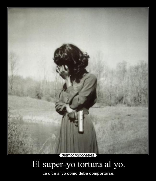 El super-yo tortura al yo. - Le dice al yo cómo debe comportarse.
