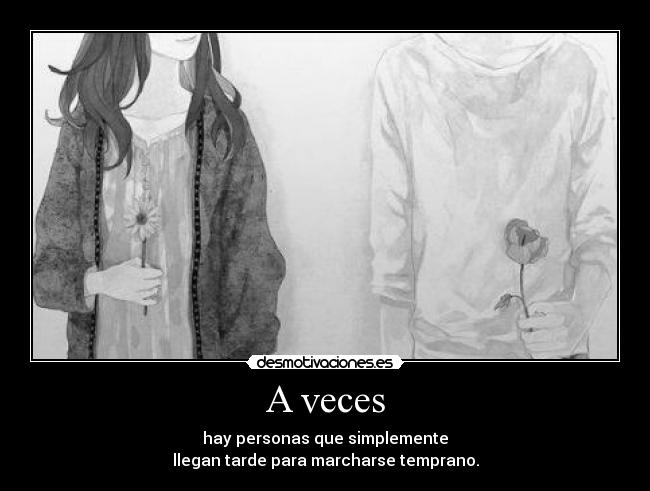 A veces - hay personas que simplemente
llegan tarde para marcharse temprano.