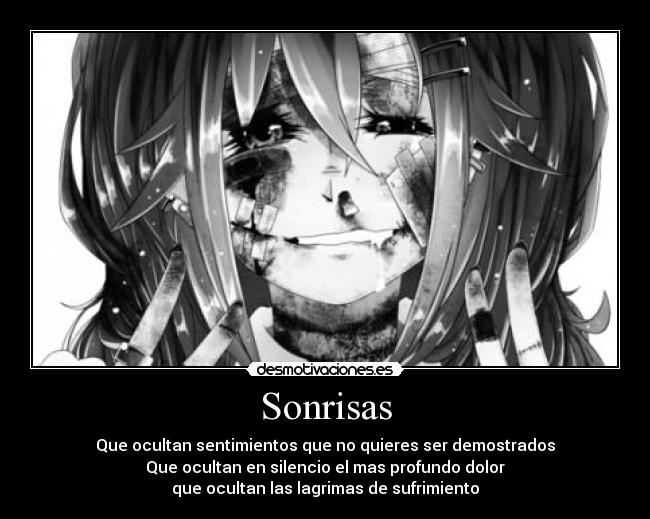 Sonrisas - Que ocultan sentimientos que no quieres ser demostrados
Que ocultan en silencio el mas profundo dolor
que ocultan las lagrimas de sufrimiento