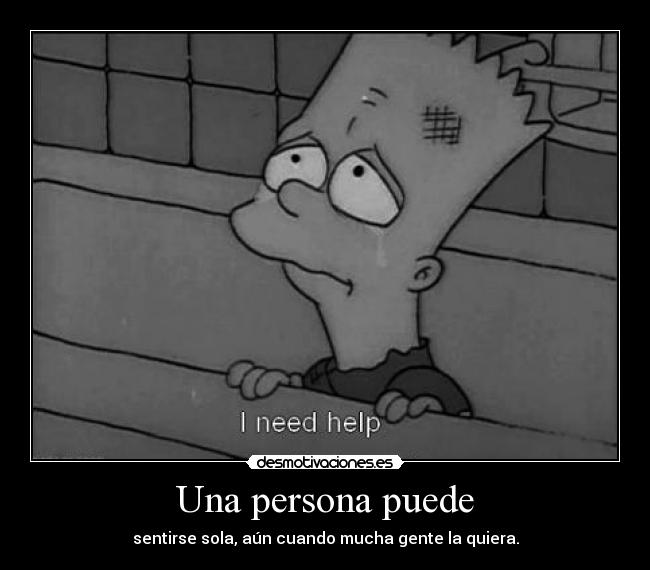 Una persona puede - sentirse sola, aún cuando mucha gente la quiera.