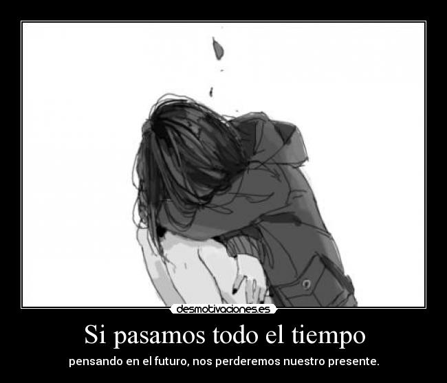 Si pasamos todo el tiempo - pensando en el futuro, nos perderemos nuestro presente.