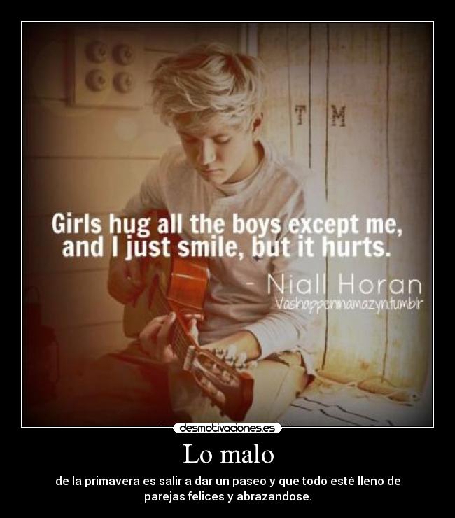 Lo malo - de la primavera es salir a dar un paseo y que todo esté lleno de
parejas felices y abrazandose.