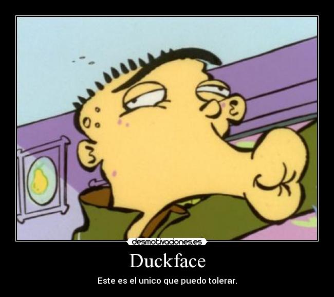 Duckface - Este es el unico que puedo tolerar.