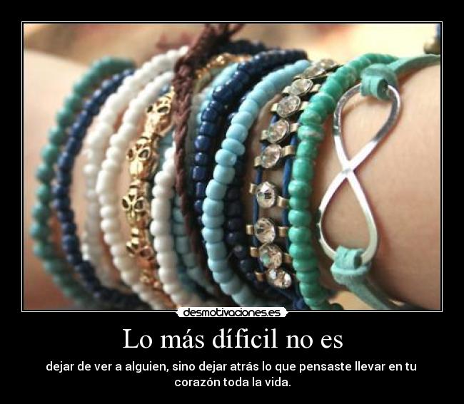 Lo más díficil no es - dejar de ver a alguien, sino dejar atrás lo que pensaste llevar en tu
corazón toda la vida.