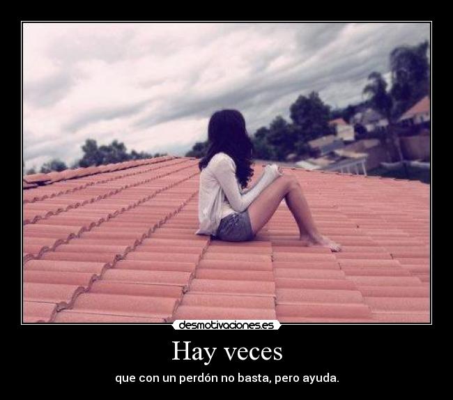 Hay veces - que con un perdón no basta, pero ayuda.