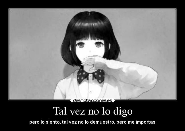 Tal vez no lo digo - pero lo siento, tal vez no lo demuestro, pero me importas.
