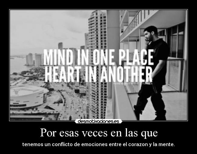 Por esas veces en las que - tenemos un conflicto de emociones entre el corazon y la mente.