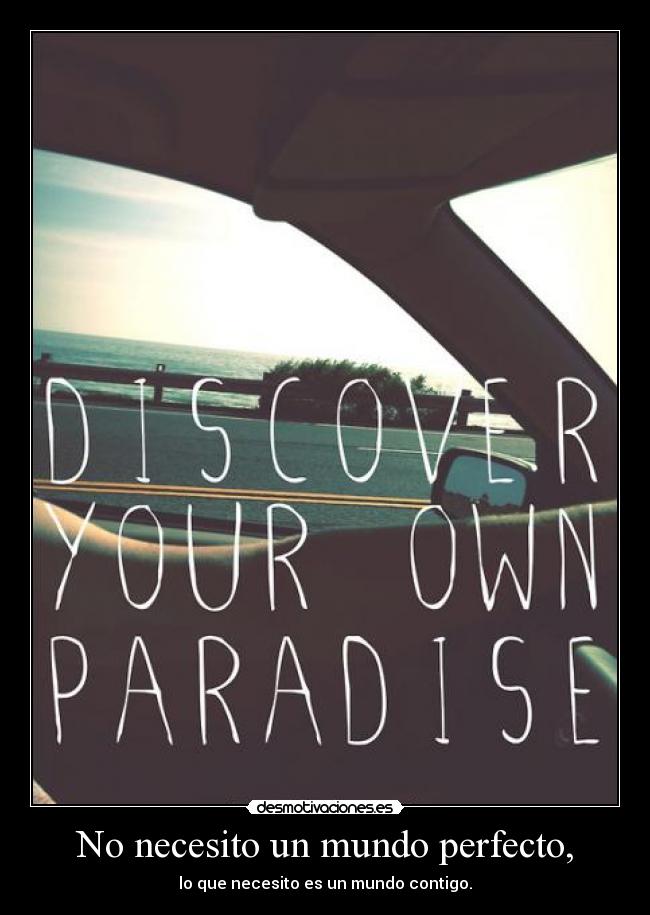 No necesito un mundo perfecto, - lo que necesito es un mundo contigo.