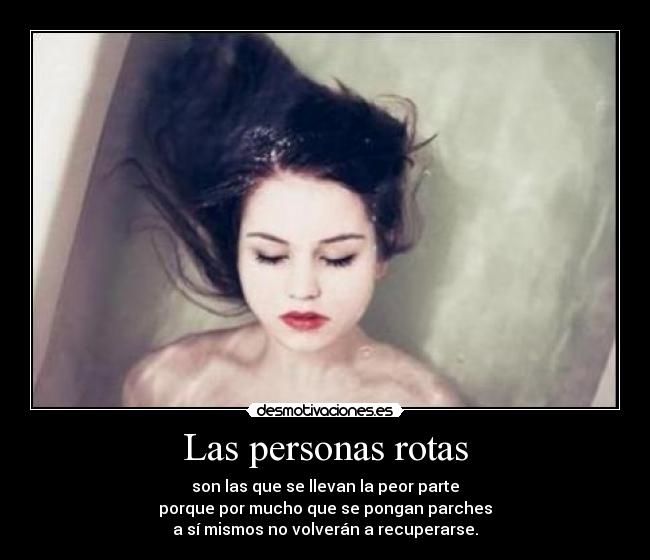 Las personas rotas - son las que se llevan la peor parte
porque por mucho que se pongan parches
a sí mismos no volverán a recuperarse.