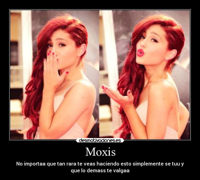 Moxis - No importaa que tan rara te veas haciendo esto simplemente se tuu y
que lo demass te valgaa