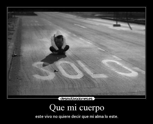 Que mi cuerpo - este vivo no quiere decir que mi alma lo este.