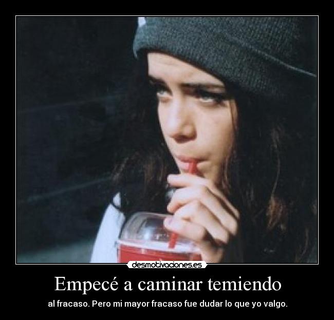 Empecé a caminar temiendo - al fracaso. Pero mi mayor fracaso fue dudar lo que yo valgo.