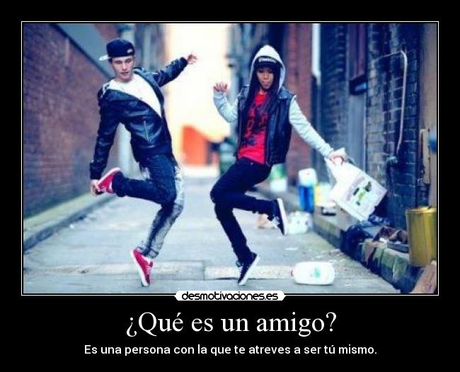 ¿Qué es un amigo? - Es una persona con la que te atreves a ser tú mismo.