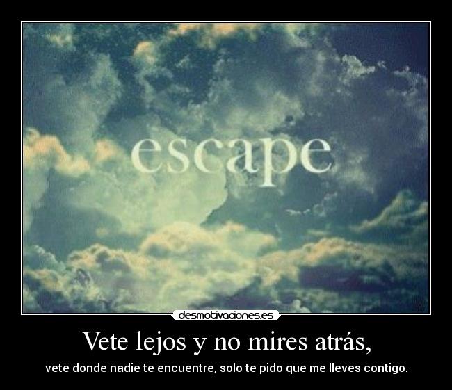 Vete lejos y no mires atrás, -