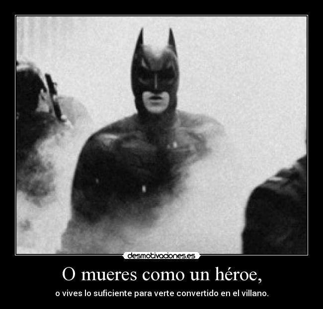 O mueres como un héroe, - o vives lo suficiente para verte convertido en el villano.