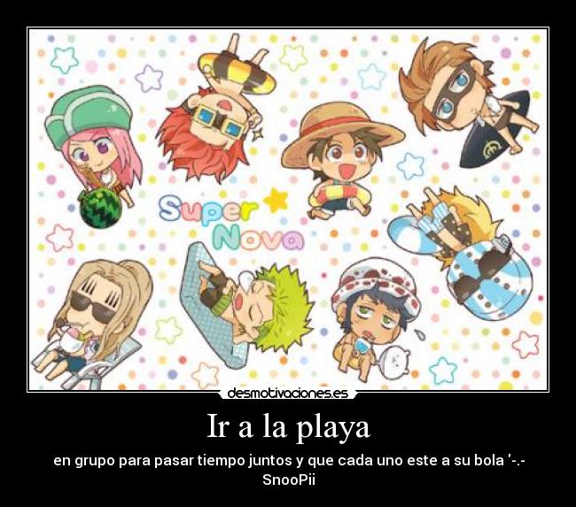 Ir a la playa - en grupo para pasar tiempo juntos y que cada uno este a su bola -.-
SnooPii