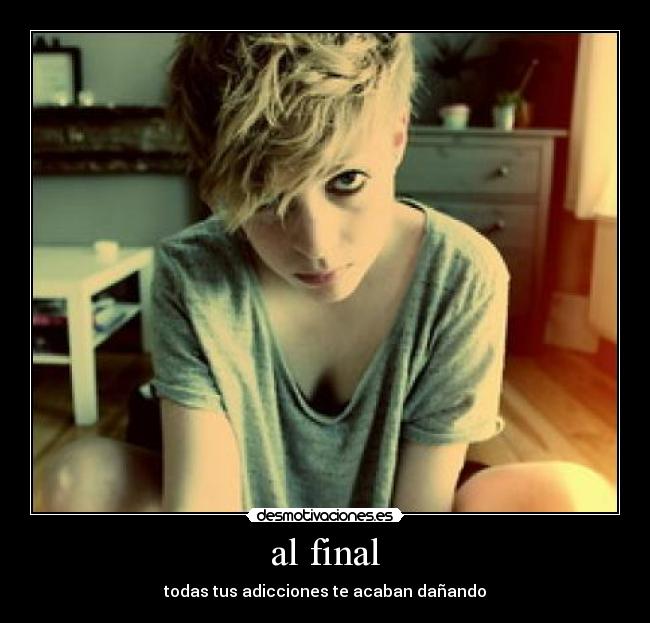 al final - todas tus adicciones te acaban dañando