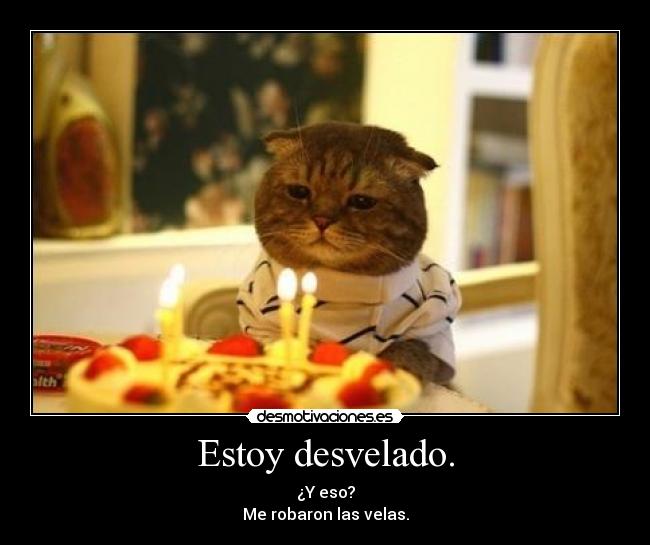 Estoy desvelado. - ¿Y eso?
Me robaron las velas.