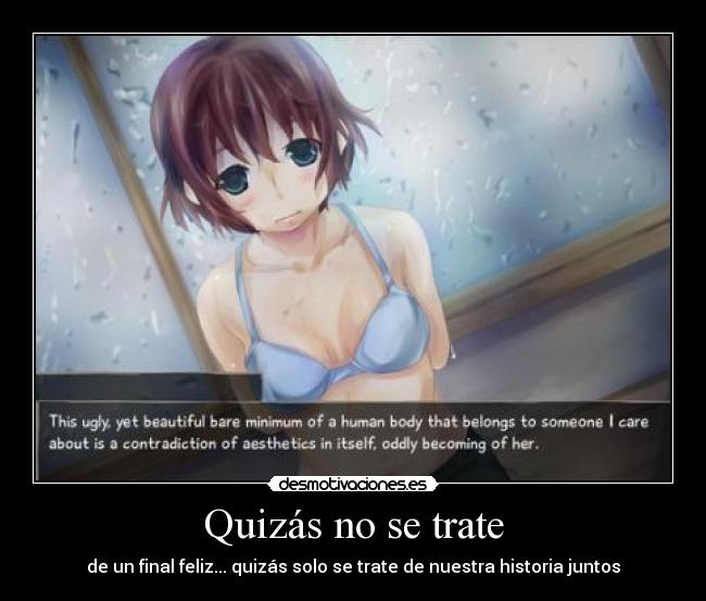 Quizás no se trate - de un final feliz... quizás solo se trate de nuestra historia juntos