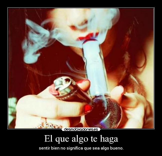 El que algo te haga - sentir bien no significa que sea algo bueno.