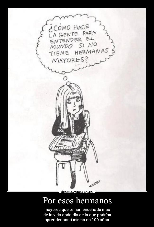 Por esos hermanos - mayores que te han enseñado mas
de la vida cada día de lo que podrías
aprender por ti mismo en 100 años.