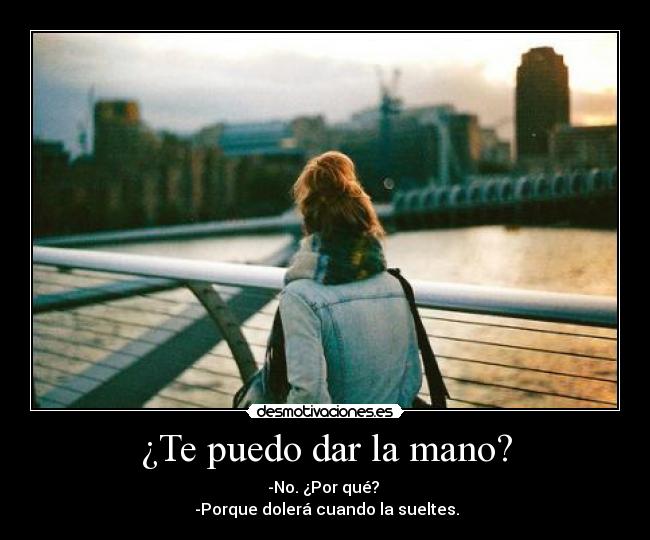 ¿Te puedo dar la mano? - -No. ¿Por qué?
-Porque dolerá cuando la sueltes.