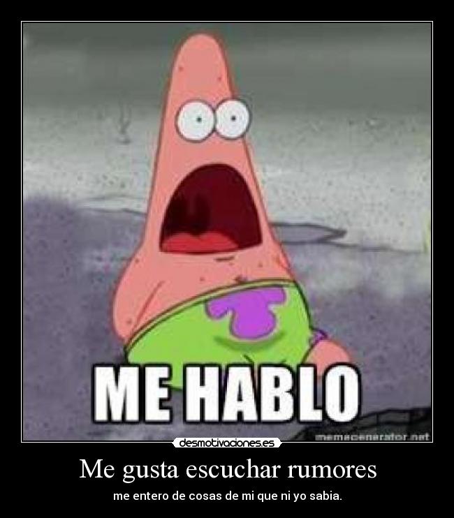 Me gusta escuchar rumores - me entero de cosas de mi que ni yo sabia.