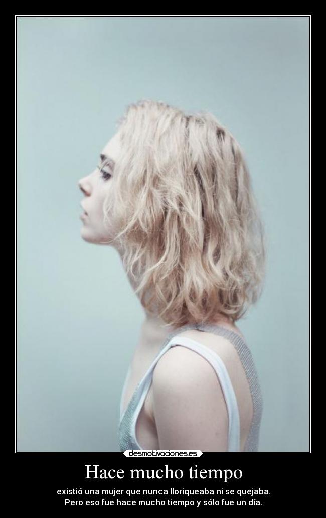 Hace mucho tiempo - existió una mujer que nunca lloriqueaba ni se quejaba.
Pero eso fue hace mucho tiempo y sólo fue un día.