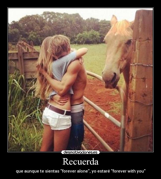 Recuerda - que aunque te sientas forever alone, yo estaré forever with you