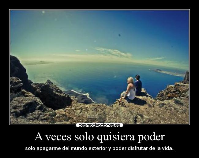 A veces solo quisiera poder - solo apagarme del mundo exterior y poder disfrutar de la vida..
