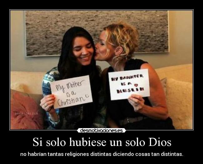 Si solo hubiese un solo Dios - no habrían tantas religiones distintas diciendo cosas tan distintas.